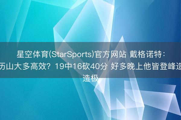 星空体育(StarSports)官方网站 戴格诺特:亚历山大多高效?19中16砍40分 好多晚上他皆登峰造极