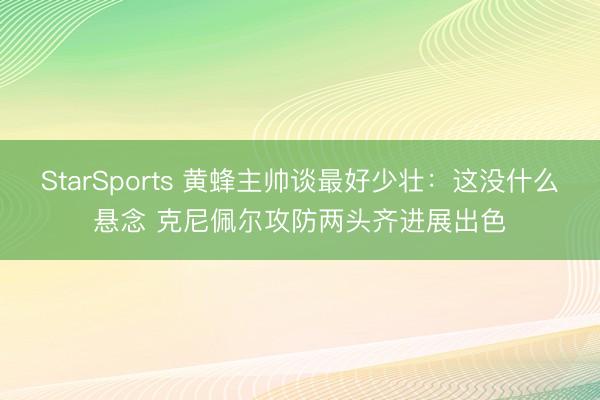 StarSports 黄蜂主帅谈最好少壮：这没什么悬念 克尼佩尔攻防两头齐进展出色