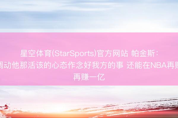 星空体育(StarSports)官方网站 帕金斯:艾顿调动他那活该的心态作念好我方的事 还能在NBA再赚一亿