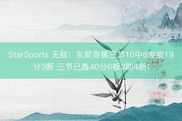 StarSports 无敌！东契奇第三节10中6专揽19分3断 三节已轰40分6板3助4断！