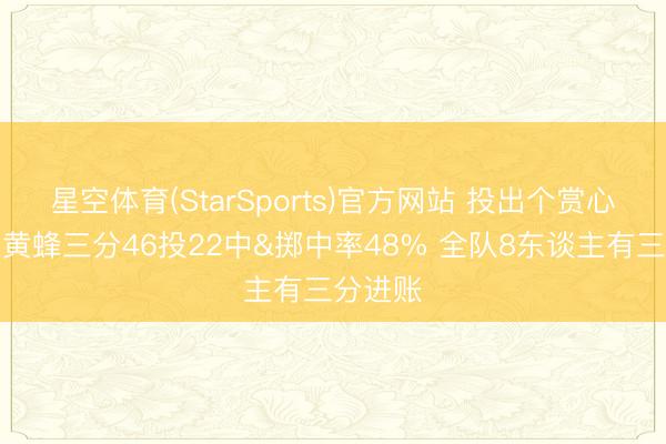 星空体育(StarSports)官方网站 投出个赏心颜面！黄蜂三分46投22中&掷中率48% 全队8东谈主有三分进账
