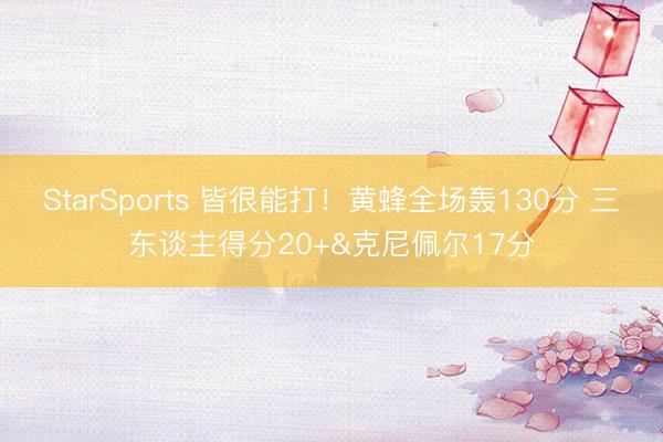 StarSports 皆很能打!黄蜂全场轰130分 三东谈主得分20+&克尼佩尔17分