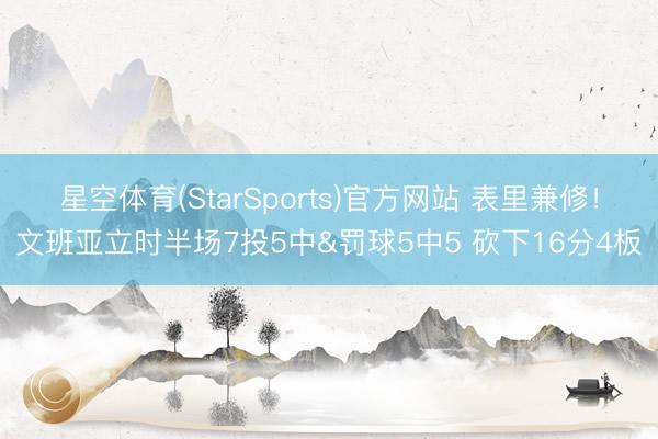 星空体育(StarSports)官方网站 表里兼修！文班亚立时半场7投5中&罚球5中5 砍下16分4板
