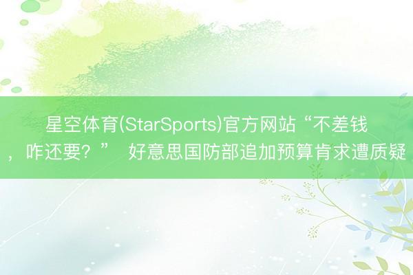 星空体育(StarSports)官方网站 “不差钱,咋还要?” 好意思国防部追加预算肯求遭质疑