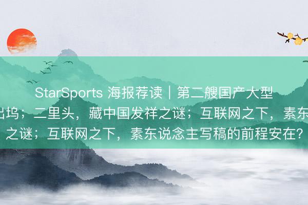 StarSports 海报荐读｜第二艘国产大型邮轮“爱达・花城号”今出坞；二里头，藏中国发祥之谜；互联网之下，素东说念主写稿的前程安在？