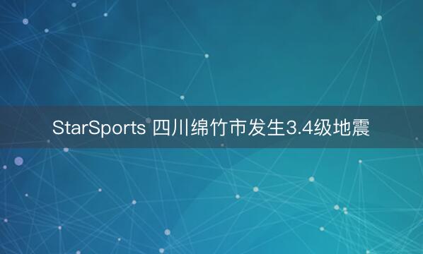 StarSports 四川绵竹市发生3.4级地震