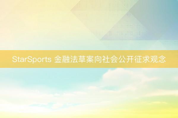StarSports 金融法草案向社会公开征求观念