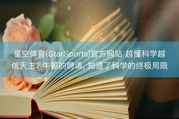 星空体育(StarSports)官方网站 越懂科学越信天主? 牛顿的聘请, 知道了科学的终极局限
