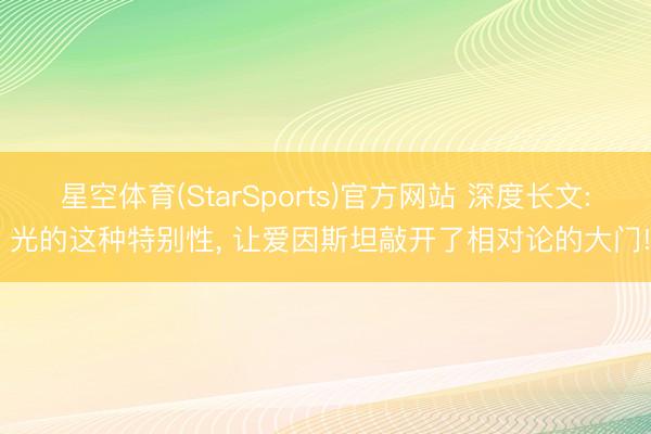 星空体育(StarSports)官方网站 深度长文: 光的这种特别性, 让爱因斯坦敲开了相对论的大门!