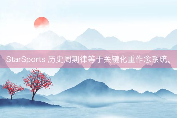 StarSports 历史周期律等于关键化重作念系统。