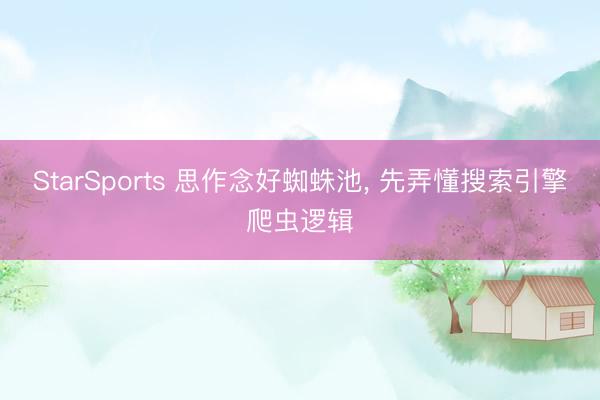 StarSports 思作念好蜘蛛池， 先弄懂搜索引擎爬虫逻辑