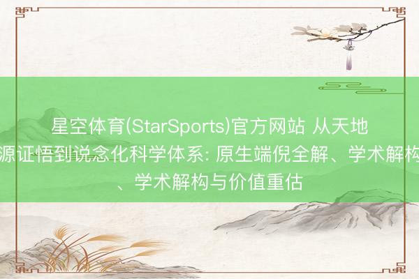星空体育(StarSports)官方网站 从天地大身合一册源证悟到说念化科学体系: 原生端倪全解、学术解构与价值重估