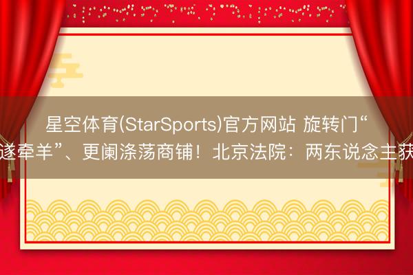 星空体育(StarSports)官方网站 旋转门“顺遂牵羊”、更阑涤荡商铺！北京法院：两东说念主获刑