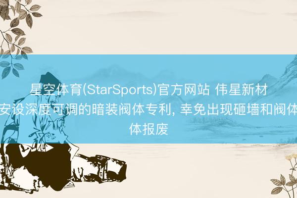 星空体育(StarSports)官方网站 伟星新材得回安设深度可调的暗装阀体专利， 幸免出现砸墙和阀体报废