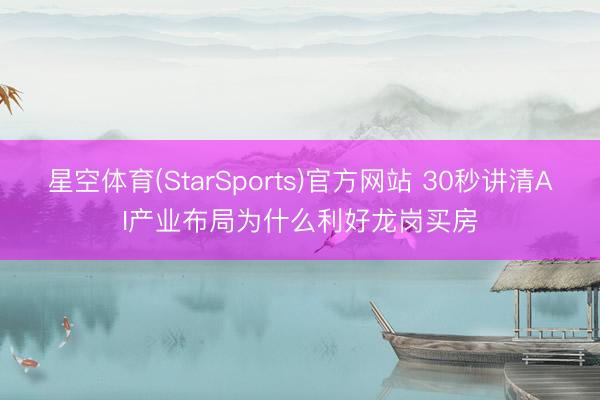 星空体育(StarSports)官方网站 30秒讲清AI产业布局为什么利好龙岗买房
