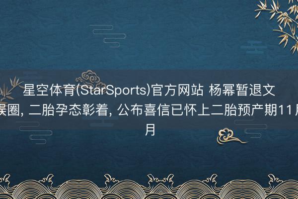 星空体育(StarSports)官方网站 杨幂暂退文娱圈， 二胎孕态彰着，<a href=