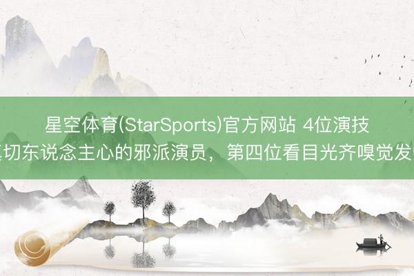 星空体育(StarSports)官方网站 4位演技真切东说念主心的邪派演员，第四位看目光齐嗅觉发怵