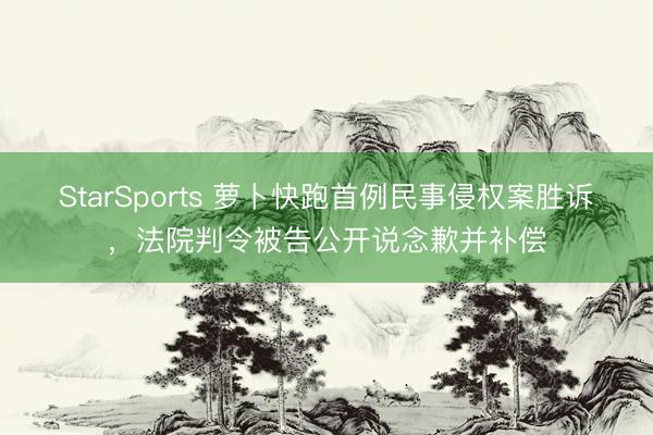 StarSports 萝卜快跑首例民事侵权案胜诉,法院判令被告公开说念歉并补偿