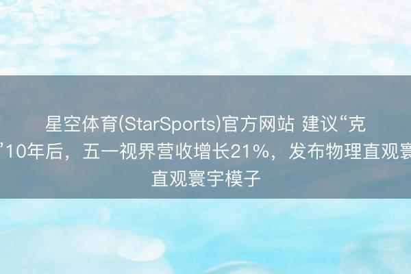 星空体育(StarSports)官方网站 建议“克隆地球”10年后，五一视界营收增长21%，发布物理直观寰宇模子