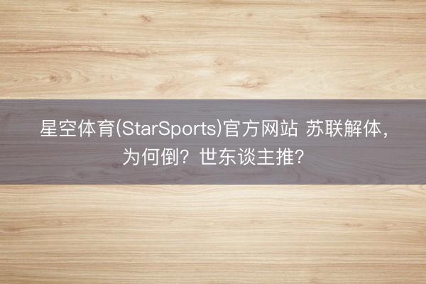 星空体育(StarSports)官方网站 苏联解体，为何倒？世东谈主推？