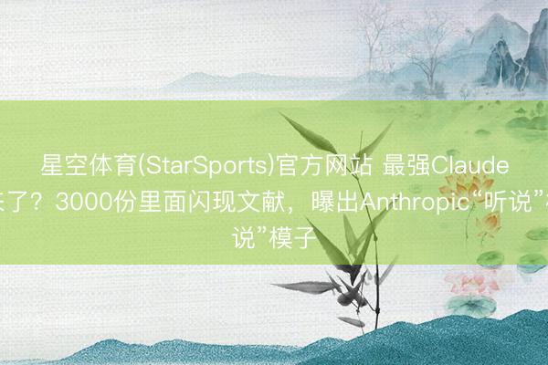 星空体育(StarSports)官方网站 最强Claude要来了？3000份里面闪现文献，曝出Anthropic“听说”模子