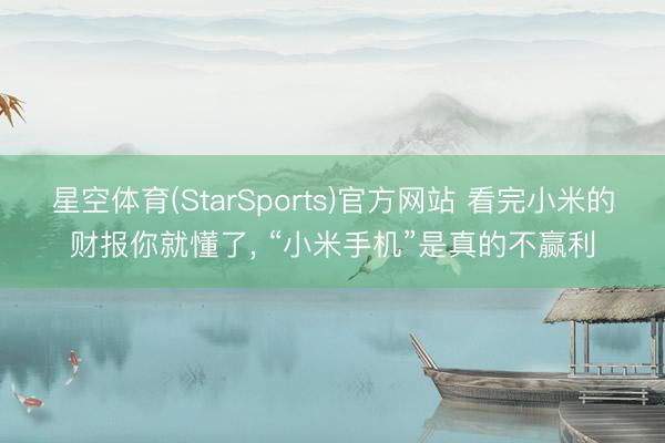 星空体育(StarSports)官方网站 看完小米的财报你就懂了， “小米手机”是真的不赢利