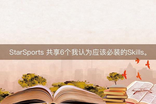 StarSports 共享6个我认为应该必装的Skills。