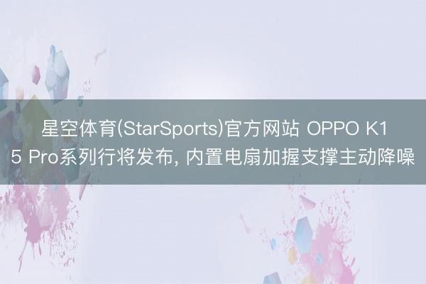 星空体育(StarSports)官方网站 OPPO K15 Pro系列行将发布， 内置电扇加握支撑主动降噪