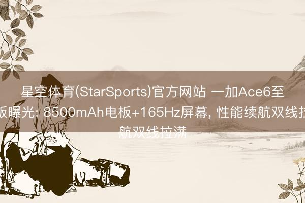 星空体育(StarSports)官方网站 一加Ace6至尊版曝光: 8500mAh电板+165Hz屏幕， 性能续航双线拉满