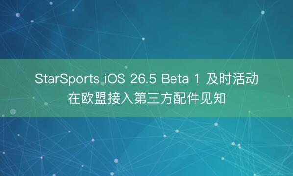 StarSports iOS 26.5 Beta 1 及时活动在欧盟接入第三方配件见知