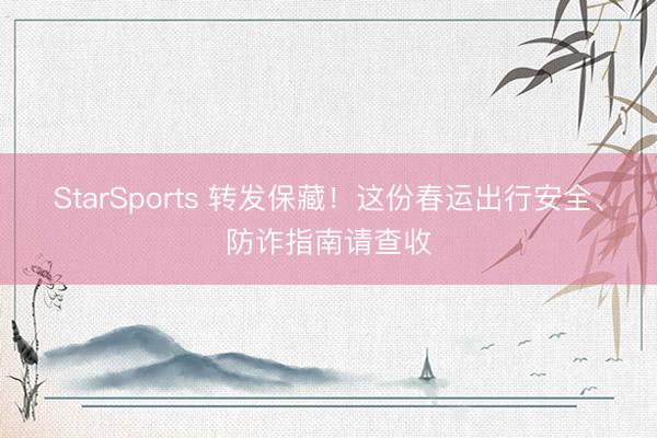 StarSports 转发保藏！这份春运出行安全、防诈指南请查收