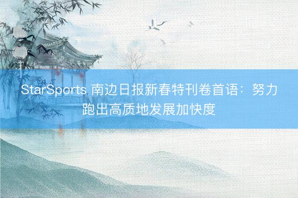 StarSports 南边日报新春特刊卷首语:努力跑出高质地发展加快度