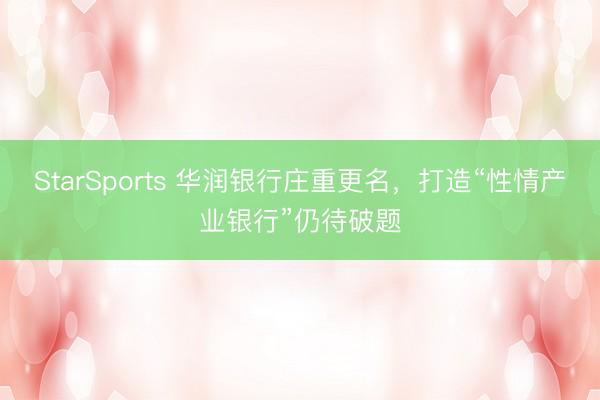 StarSports 华润银行庄重更名，打造“性情产业银行”仍待破题
