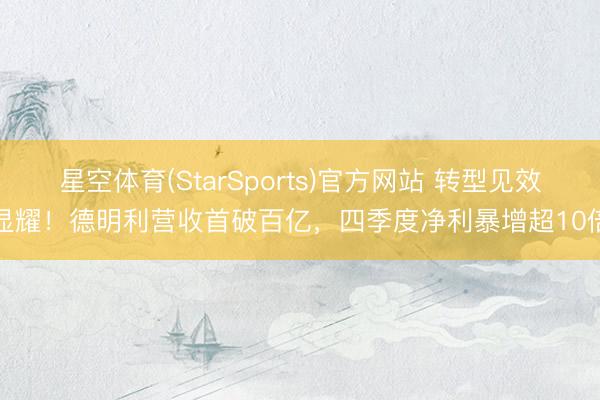 星空体育(StarSports)官方网站 转型见效显耀！德明利营收首破百亿，四季度净利暴增超10倍