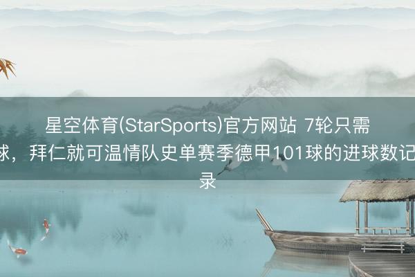 星空体育(StarSports)官方网站 7轮只需5球,拜仁就可温情队史单赛季德甲101球的进球数记录