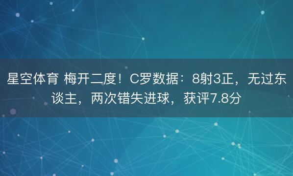 星空体育 梅开二度!C罗数据:8射3正,无过东谈主,两次错失进球,获评7.8分