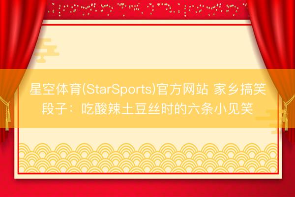 星空体育(StarSports)官方网站 家乡搞笑段子：吃酸辣土豆丝时的六条小见笑