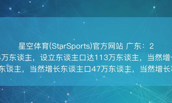 星空体育(StarSports)官方网站 广东：2024年常住东谈主口增多74万东谈主，设立东谈主口达113万东谈主，当然增长东谈主口47万东谈主，当然增长率3.69‰