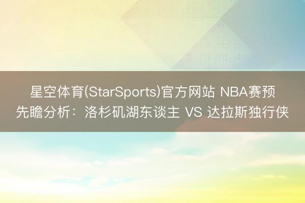 星空体育(StarSports)官方网站 NBA赛预先瞻分析：洛杉矶湖东谈主 VS 达拉斯独行侠