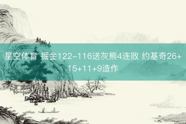 星空体育 掘金122-116送灰熊4连败 约基奇26+15+11+9造作