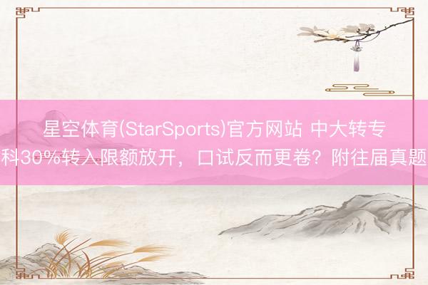 星空体育(StarSports)官方网站 中大转专科30%转入限额放开，口试反而更卷？附往届真题