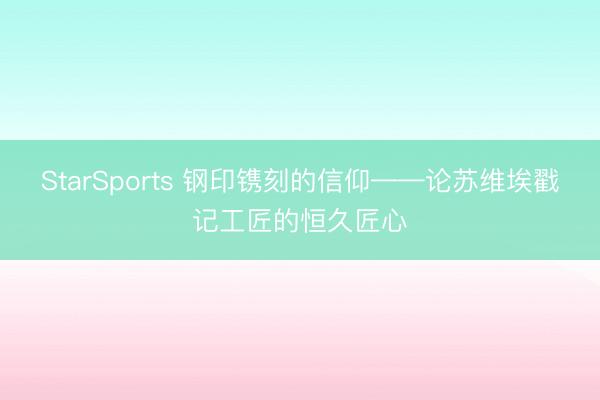 StarSports 钢印镌刻的信仰——论苏维埃戳记工匠的恒久匠心