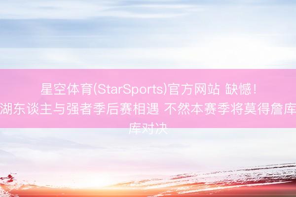 星空体育(StarSports)官方网站 缺憾!除非湖东谈主与强者季后赛相遇 不然本赛季将莫得詹库对决