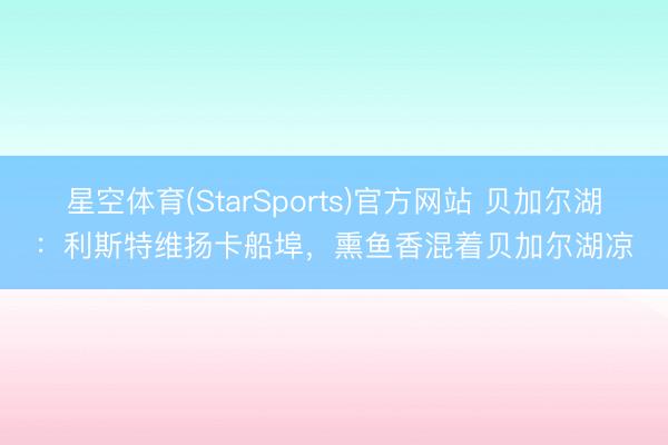 星空体育(StarSports)官方网站 贝加尔湖：利斯特维扬卡船埠，熏鱼香混着贝加尔湖凉