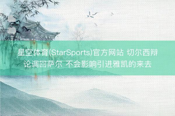 星空体育(StarSports)官方网站 切尔西辩论调回萨尔 不会影响引进雅凯的来去