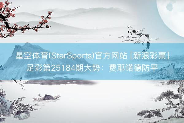 星空体育(StarSports)官方网站 [新浪彩票]足彩第25184期大势：费耶诺德防平