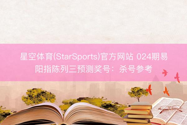 星空体育(StarSports)官方网站 024期易阳指陈列三预测奖号：杀号参考