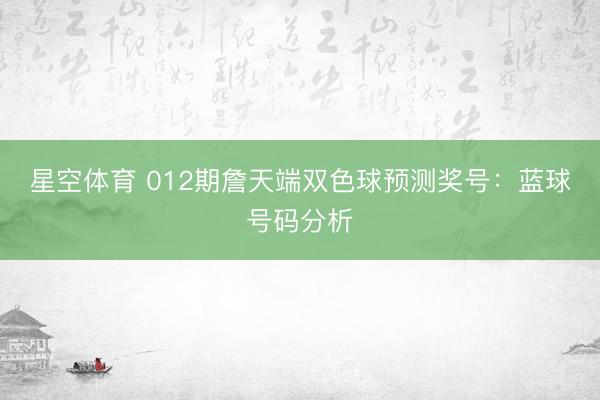 星空体育 012期詹天端双色球预测奖号:蓝球号码分析