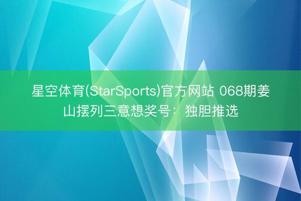 星空体育(StarSports)官方网站 068期姜山摆列三意想奖号：独胆推选