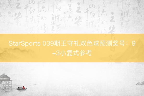 StarSports 039期王守礼双色球预测奖号：9+3小复式参考
